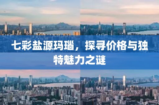 七彩鹽源瑪瑙，探尋價(jià)格與獨(dú)特魅力之謎