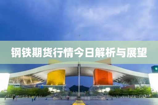鋼鐵期貨行情今日解析與展望