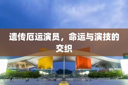 遺傳厄運演員，命運與演技的交織