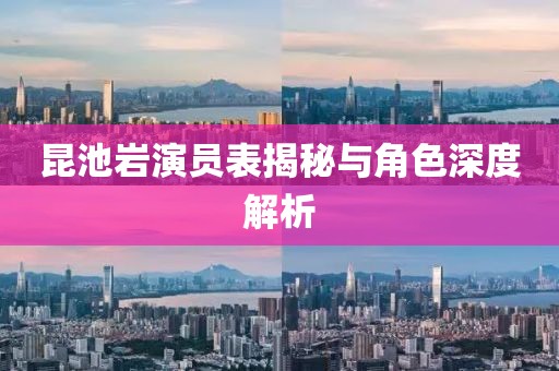 昆池巖演員表揭秘與角色深度解析