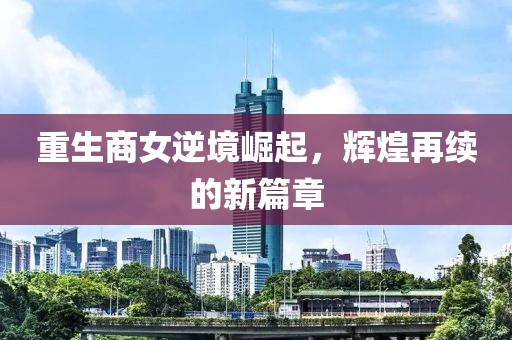 重生商女逆境崛起，輝煌再續(xù)的新篇章