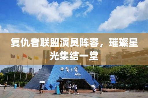 復(fù)仇者聯(lián)盟演員陣容，璀璨星光集結(jié)一堂