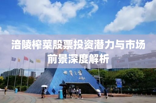 涪陵榨菜股票投資潛力與市場(chǎng)前景深度解析