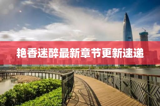 艷香迷醉最新章節(jié)更新速遞