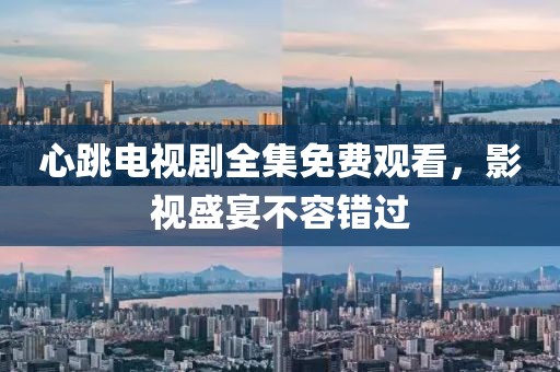 心跳電視劇全集免費(fèi)觀看，影視盛宴不容錯(cuò)過