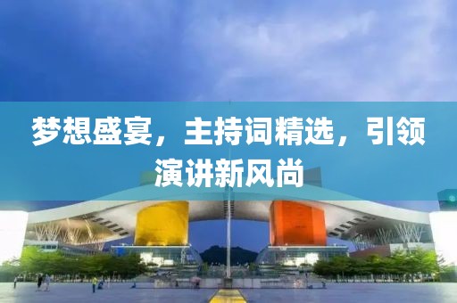 夢想盛宴，主持詞精選，引領(lǐng)演講新風尚