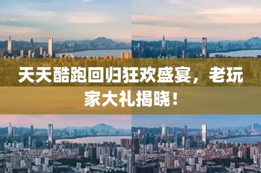 天天酷跑回歸狂歡盛宴，老玩家大禮揭曉！