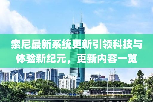 索尼最新系統(tǒng)更新引領(lǐng)科技與體驗新紀(jì)元，更新內(nèi)容一覽