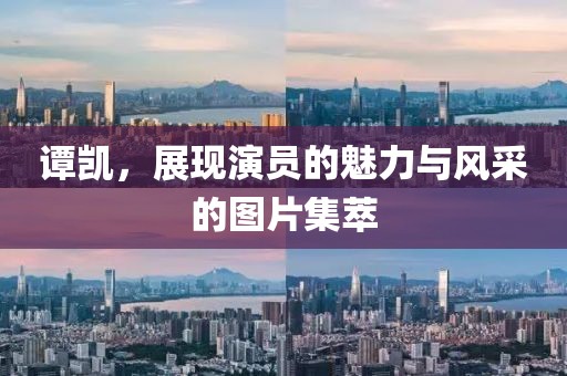 譚凱，展現(xiàn)演員的魅力與風(fēng)采的圖片集萃