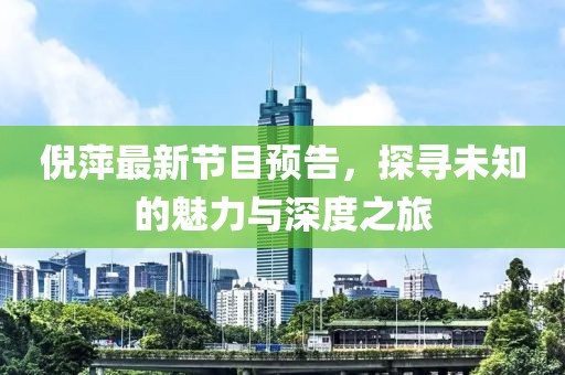 倪萍最新節(jié)目預(yù)告，探尋未知的魅力與深度之旅