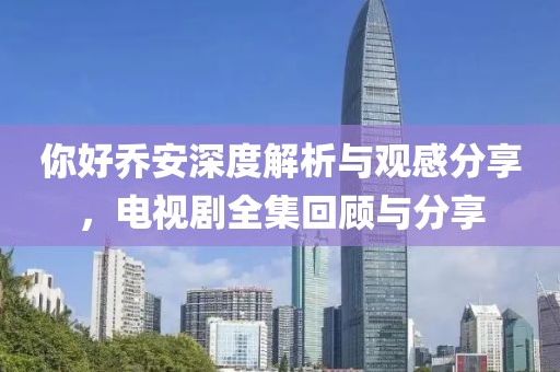 你好喬安深度解析與觀感分享，電視劇全集回顧與分享