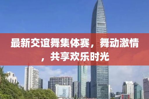 最新交誼舞集體賽，舞動激情，共享歡樂時光