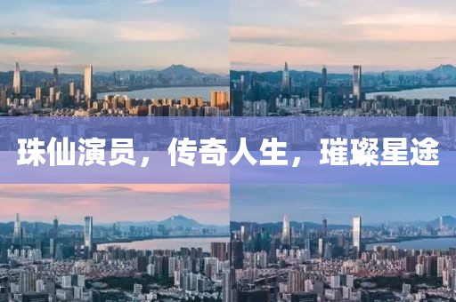 珠仙演員，傳奇人生，璀璨星途