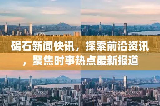 碣石新聞快訊，探索前沿資訊，聚焦時(shí)事熱點(diǎn)最新報(bào)道