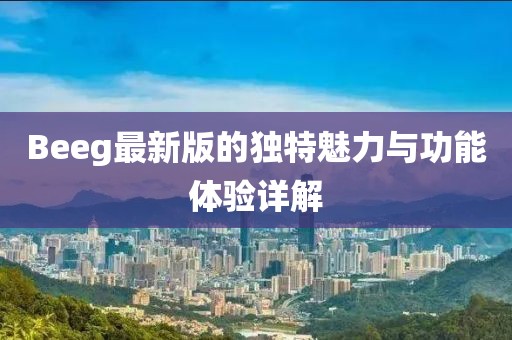 Beeg最新版的獨特魅力與功能體驗詳解