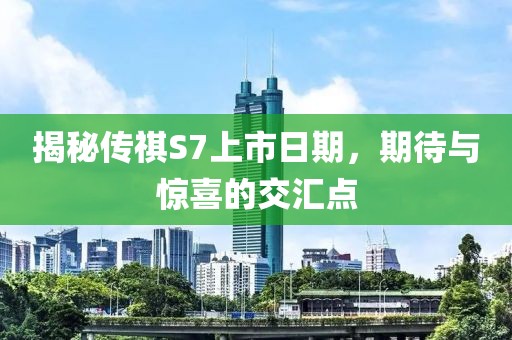 揭秘傳祺S7上市日期，期待與驚喜的交匯點