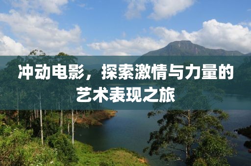 沖動(dòng)電影，探索激情與力量的藝術(shù)表現(xiàn)之旅