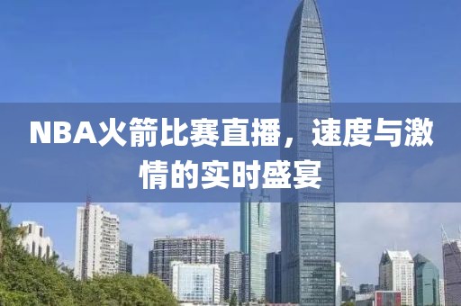 NBA火箭比賽直播，速度與激情的實(shí)時(shí)盛宴