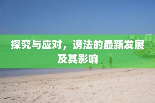 探究與應(yīng)對(duì)，謗法的最新發(fā)展及其影響