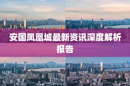 安國(guó)鳳凰城最新資訊深度解析報(bào)告