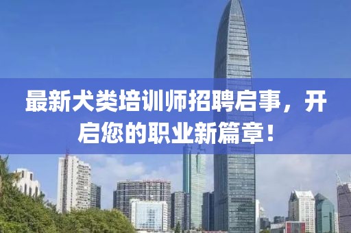最新犬類培訓(xùn)師招聘啟事，開啟您的職業(yè)新篇章！