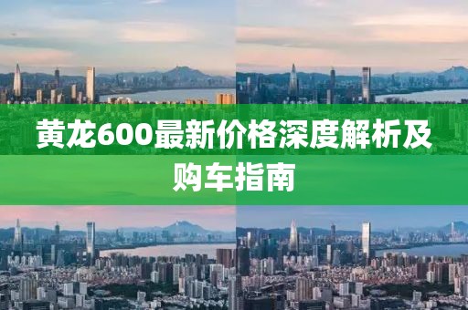 黃龍600最新價格深度解析及購車指南