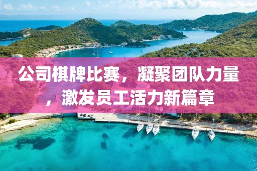 公司棋牌比賽，凝聚團(tuán)隊(duì)力量，激發(fā)員工活力新篇章