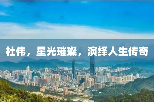 杜偉，星光璀璨，演繹人生傳奇