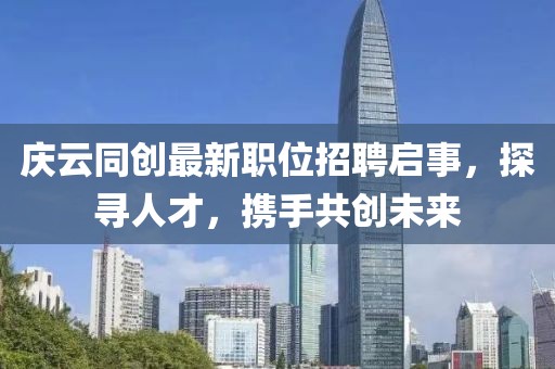 慶云同創(chuàng)最新職位招聘啟事，探尋人才，攜手共創(chuàng)未來