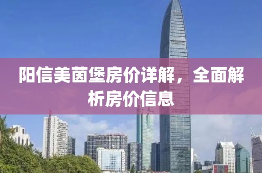陽(yáng)信美茵堡房?jī)r(jià)詳解，全面解析房?jī)r(jià)信息