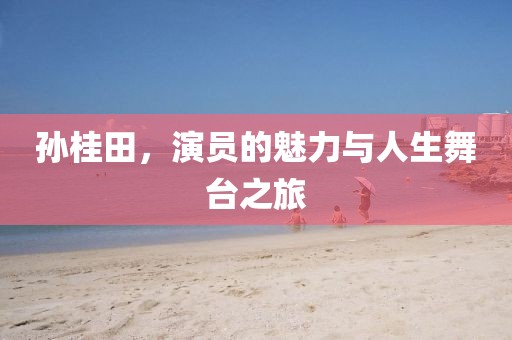 孫桂田，演員的魅力與人生舞臺之旅