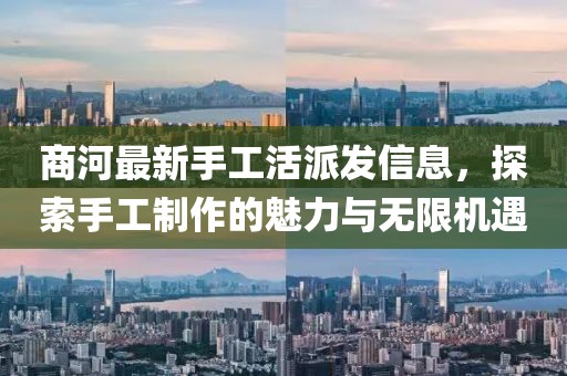 商河最新手工活派發(fā)信息，探索手工制作的魅力與無限機(jī)遇