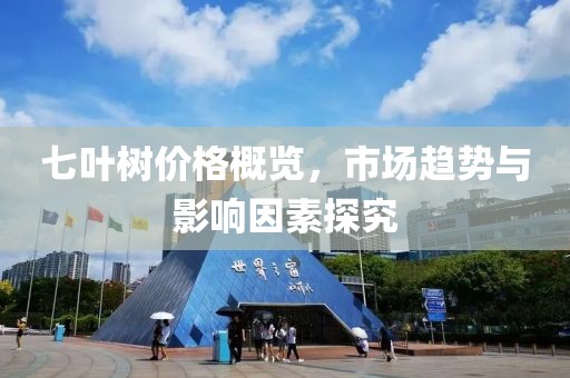 七葉樹價格概覽，市場趨勢與影響因素探究