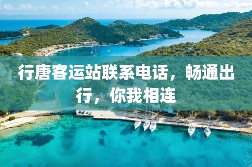 行唐客運(yùn)站聯(lián)系電話，暢通出行，你我相連