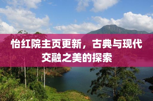 怡紅院主頁(yè)更新，古典與現(xiàn)代交融之美的探索
