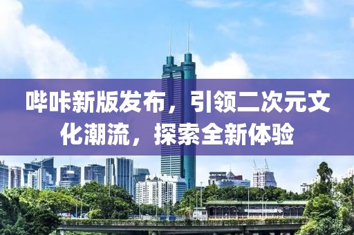 嗶咔新版發(fā)布，引領(lǐng)二次元文化潮流，探索全新體驗(yàn)