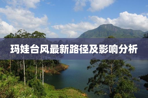 瑪娃臺風最新路徑及影響分析