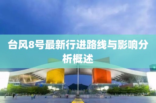 臺(tái)風(fēng)8號(hào)最新行進(jìn)路線與影響分析概述