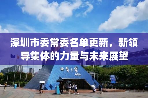 深圳市委常委名單更新，新領(lǐng)導(dǎo)集體的力量與未來(lái)展望