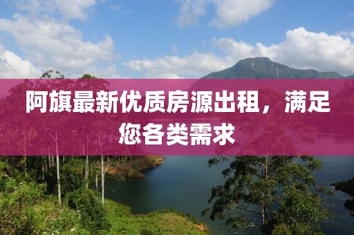 阿旗最新優(yōu)質(zhì)房源出租，滿足您各類需求