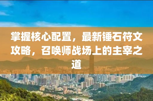 掌握核心配置，最新錘石符文攻略，召喚師戰(zhàn)場上的主宰之道