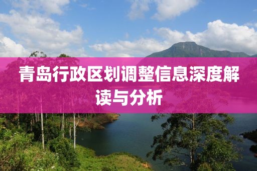 青島行政區(qū)劃調(diào)整信息深度解讀與分析
