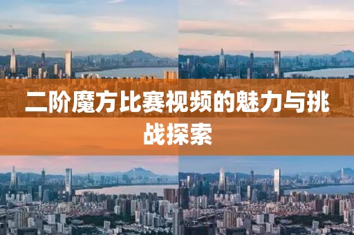 二階魔方比賽視頻的魅力與挑戰(zhàn)探索