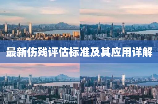 最新傷殘?jiān)u估標(biāo)準(zhǔn)及其應(yīng)用詳解