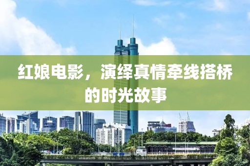 紅娘電影，演繹真情牽線搭橋的時(shí)光故事