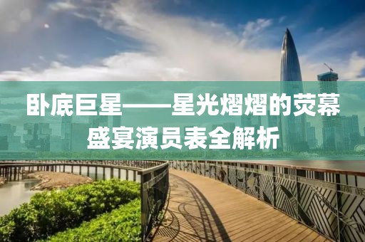 臥底巨星——星光熠熠的熒幕盛宴演員表全解析