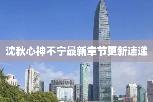 沈秋心神不寧最新章節(jié)更新速遞