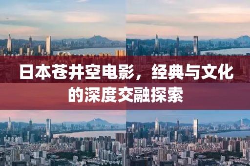 日本蒼井空電影，經(jīng)典與文化的深度交融探索
