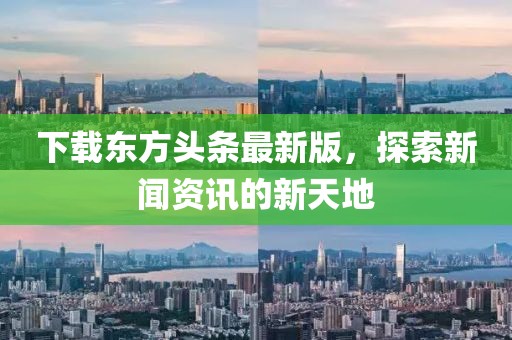 下載東方頭條最新版，探索新聞資訊的新天地