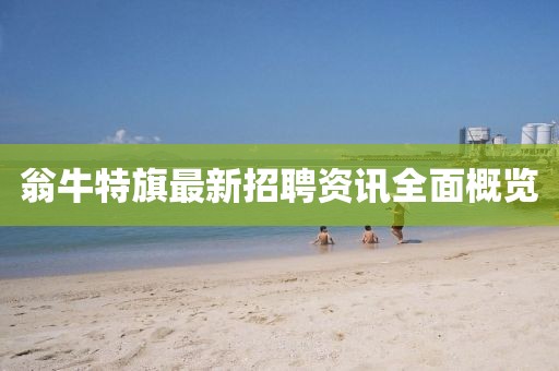 翁牛特旗最新招聘資訊全面概覽